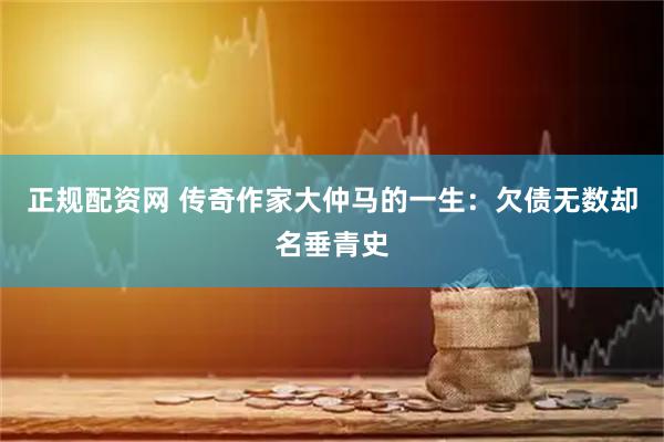 正规配资网 传奇作家大仲马的一生：欠债无数却名垂青史